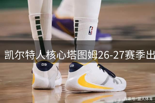 凯尔特人核心塔图姆26-27赛季出战时间或将创新高