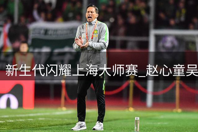 新生代闪耀上海大师赛 赵心童吴宜泽强势会师八强