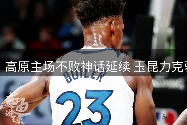 高原主场不败神话延续 玉昆力克蓉城跃居前三